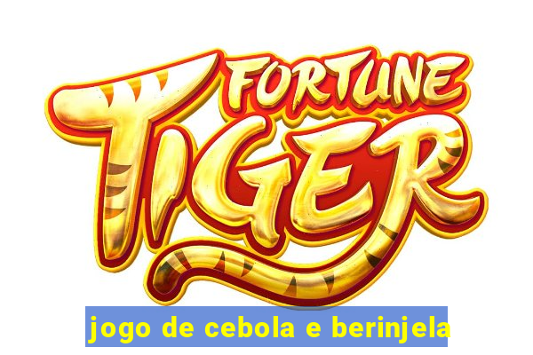 jogo de cebola e berinjela